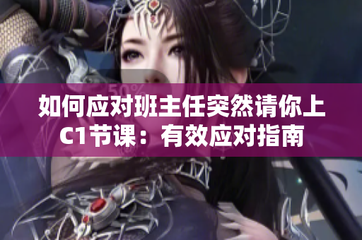 如何应对班主任突然请你上C1节课：有效应对指南