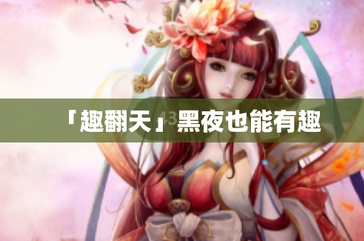 「趣翻天」黑夜也能有趣