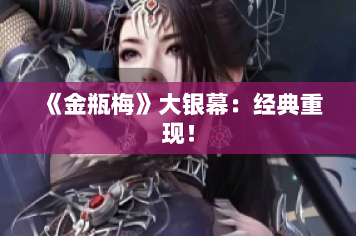《金瓶梅》大银幕：经典重现！