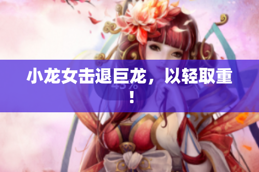 小龙女击退巨龙，以轻取重！