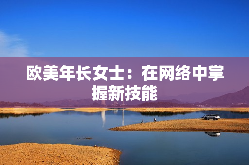 欧美年长女士：在网络中掌握新技能