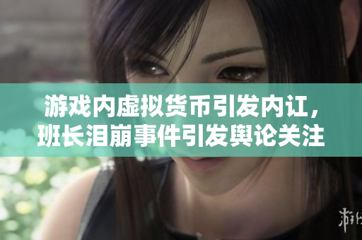 游戏内虚拟货币引发内讧，班长泪崩事件引发舆论关注