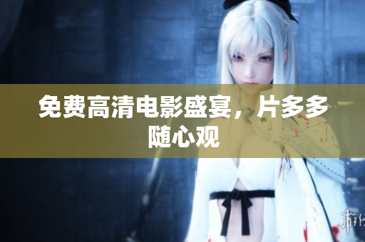免费高清电影盛宴，片多多随心观