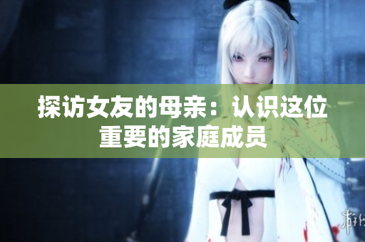 探访女友的母亲：认识这位重要的家庭成员
