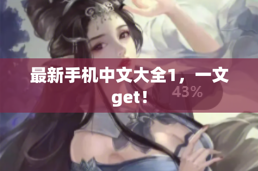 最新手机中文大全1，一文get！