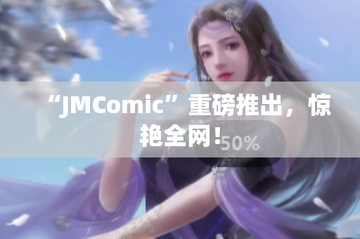 “JMComic”重磅推出，惊艳全网！