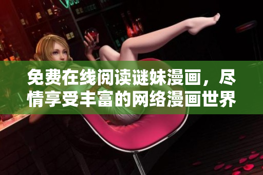 免费在线阅读谜妹漫画，尽情享受丰富的网络漫画世界！