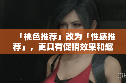 「桃色推荐」改为「性感推荐」，更具有促销效果和趣味性。