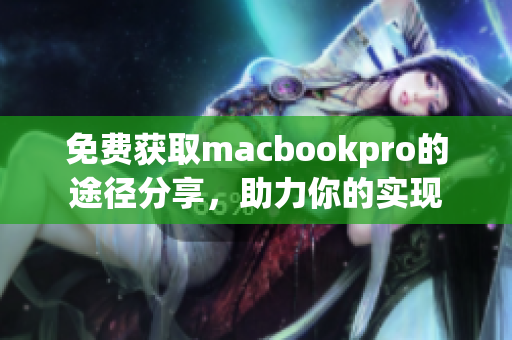 免费获取macbookpro的途径分享，助力你的实现