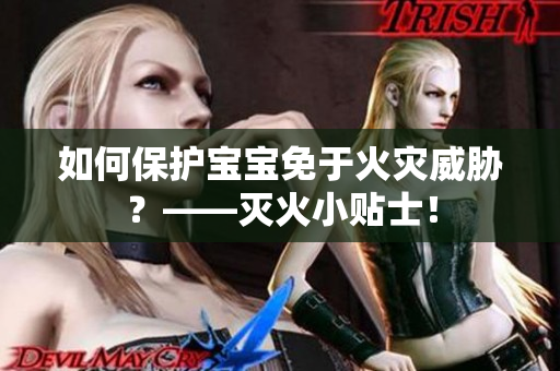 如何保护宝宝免于火灾威胁？——灭火小贴士！