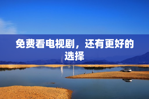 免费看电视剧，还有更好的选择