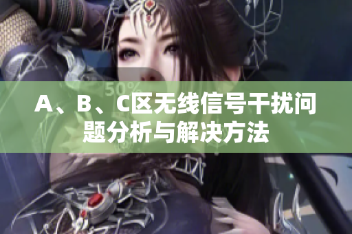 A、B、C区无线信号干扰问题分析与解决方法