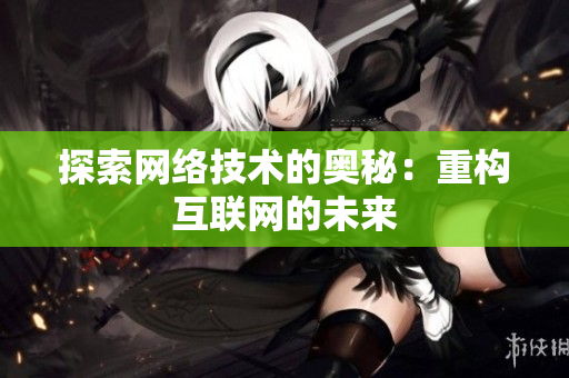 探索网络技术的奥秘：重构互联网的未来
