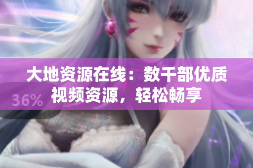 大地资源在线：数千部优质视频资源，轻松畅享