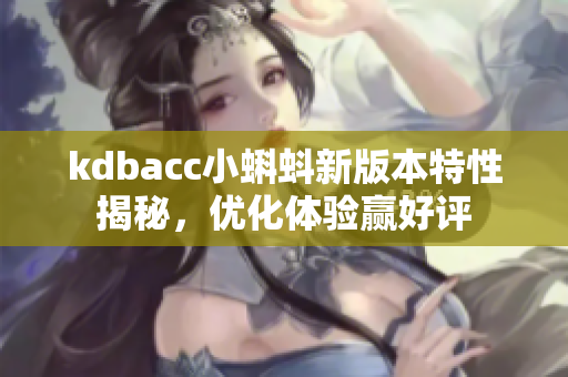 kdbacc小蝌蚪新版本特性揭秘，优化体验赢好评