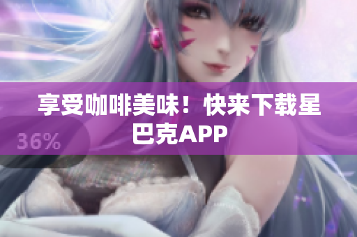 享受咖啡美味！快来下载星巴克APP
