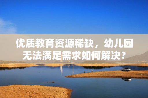 优质教育资源稀缺，幼儿园无法满足需求如何解决？