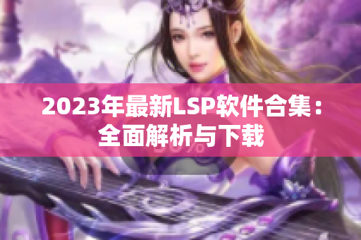 2023年最新LSP软件合集：全面解析与下载
