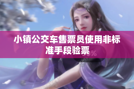 小镇公交车售票员使用非标准手段验票
