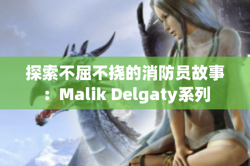 探索不屈不挠的消防员故事：Malik Delgaty系列