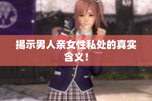 揭示男人亲女性私处的真实含义！
