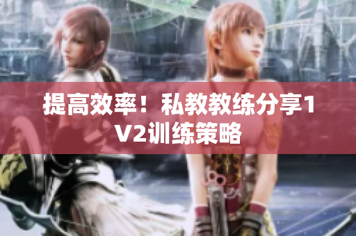 提高效率！私教教练分享1V2训练策略