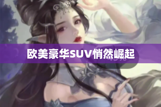 欧美豪华SUV悄然崛起