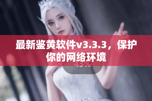 最新鉴黄软件v3.3.3，保护你的网络环境