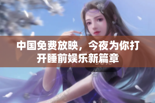 中国免费放映，今夜为你打开睡前娱乐新篇章