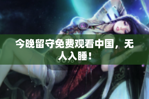 今晚留守免费观看中国，无人入睡！