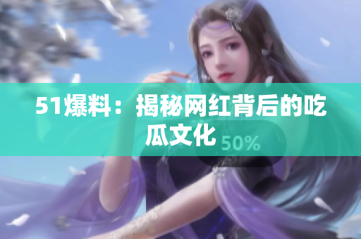 51爆料：揭秘网红背后的吃瓜文化