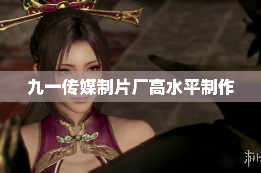 九一传媒制片厂高水平制作