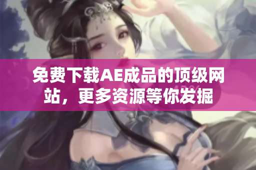 免费下载AE成品的顶级网站，更多资源等你发掘