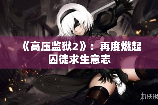 《高压监狱2》：再度燃起囚徒求生意志
