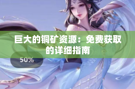 巨大的铜矿资源：免费获取的详细指南