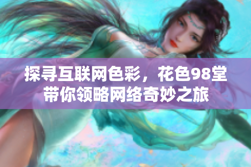 探寻互联网色彩，花色98堂带你领略网络奇妙之旅