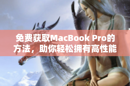 免费获取MacBook Pro的方法，助你轻松拥有高性能电脑