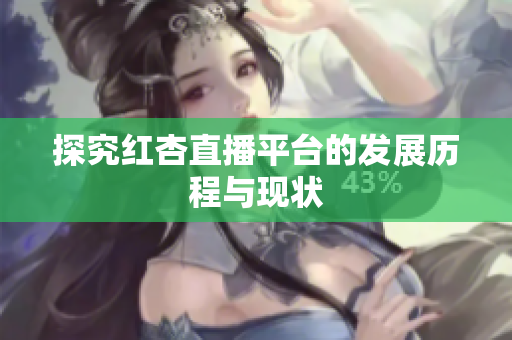 探究红杏直播平台的发展历程与现状