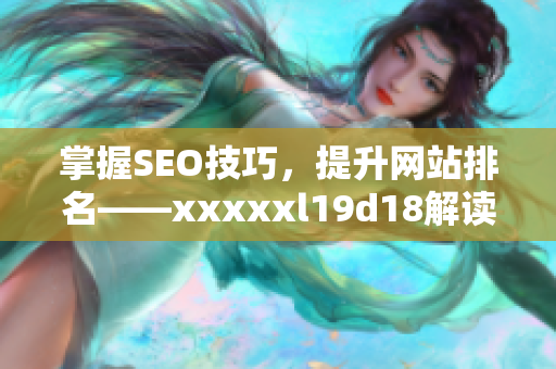 掌握SEO技巧，提升网站排名——xxxxxl19d18解读