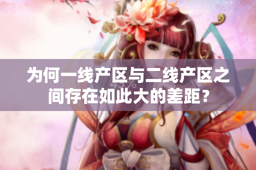 为何一线产区与二线产区之间存在如此大的差距？