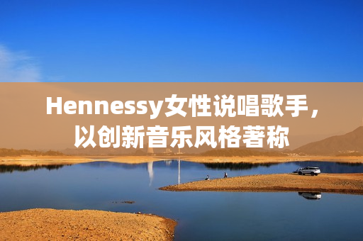 Hennessy女性说唱歌手，以创新音乐风格著称