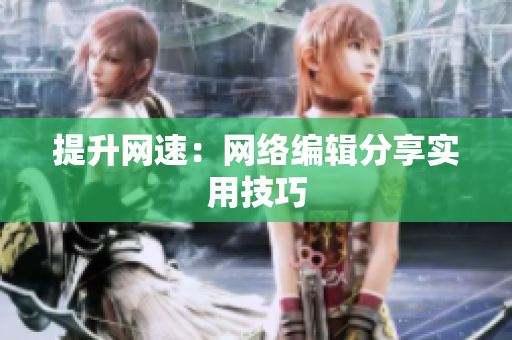 提升网速：网络编辑分享实用技巧