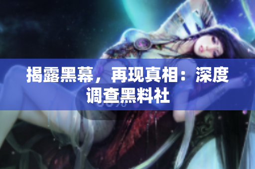 揭露黑幕，再现真相：深度调查黑料社