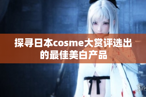 探寻日本cosme大赏评选出的最佳美白产品