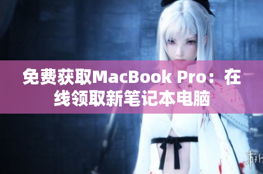 免费获取MacBook Pro：在线领取新笔记本电脑