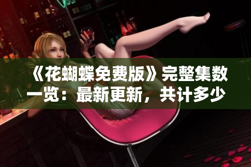 《花蝴蝶免费版》完整集数一览：最新更新，共计多少集？
