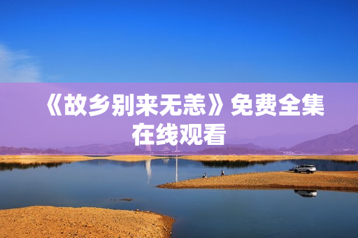 《故乡别来无恙》免费全集在线观看