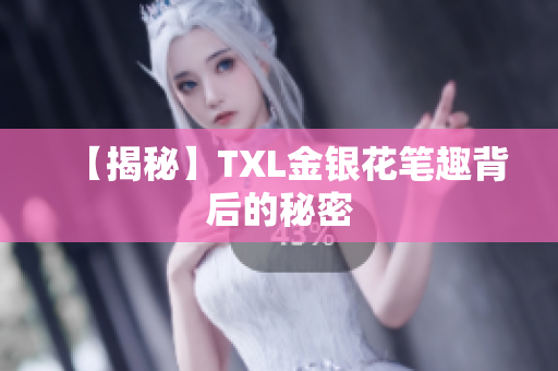 【揭秘】TXL金银花笔趣背后的秘密