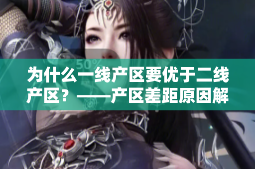 为什么一线产区要优于二线产区？——产区差距原因解析