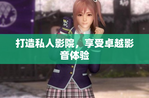 打造私人影院，享受卓越影音体验